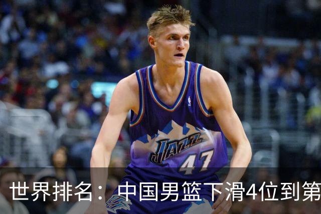 世界排名：中国男篮下滑4位到第30&亚洲第5 美国德国塞尔维亚前三
