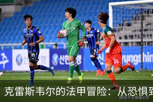 克雷斯韦尔的法甲冒险：从恐惧到梦想，成长的每一步
